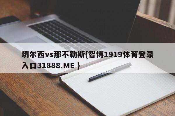 切尔西vs那不勒斯{智博1919体育登录入口31888.ME }