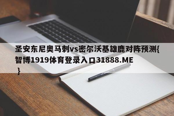 圣安东尼奥马刺vs密尔沃基雄鹿对阵预测{智博1919体育登录入口31888.ME }