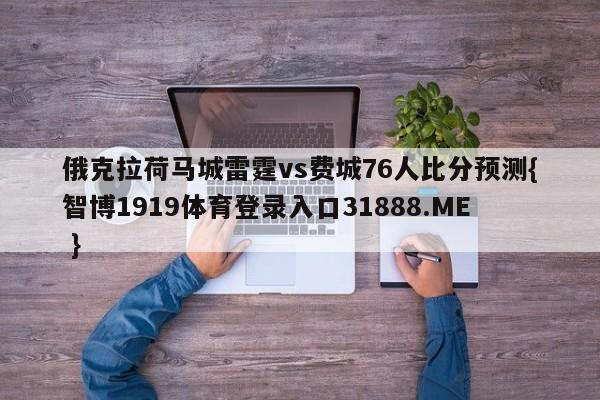 俄克拉荷马城雷霆vs费城76人比分预测{智博1919体育登录入口31888.ME }