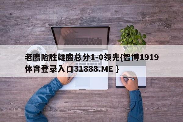 老鹰险胜雄鹿总分1-0领先{智博1919体育登录入口31888.ME }