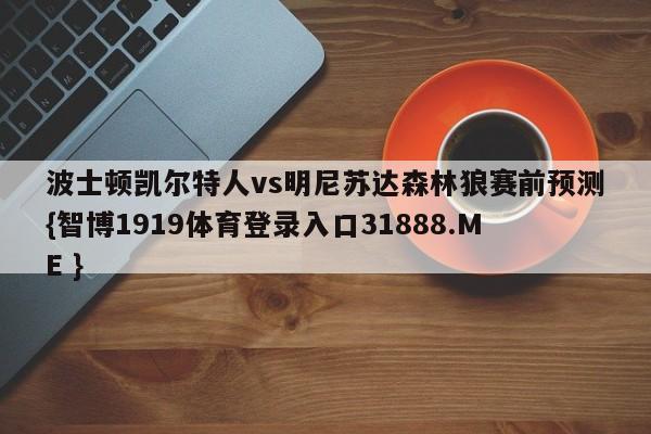 波士顿凯尔特人vs明尼苏达森林狼赛前预测{智博1919体育登录入口31888.ME }