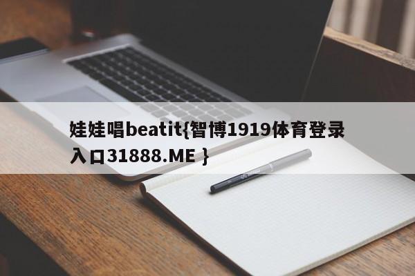 娃娃唱beatit{智博1919体育登录入口31888.ME }