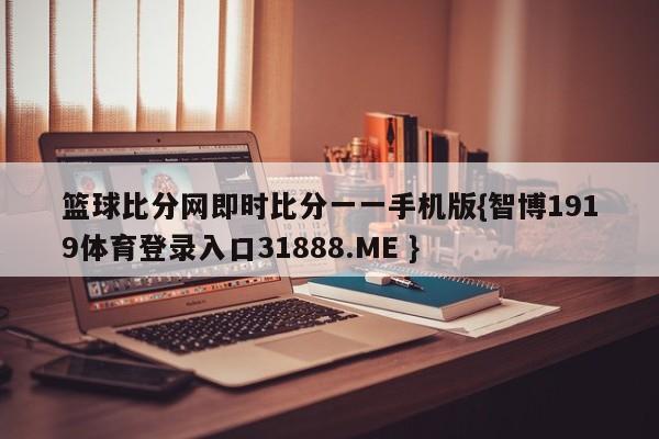 篮球比分网即时比分一一手机版{智博1919体育登录入口31888.ME }