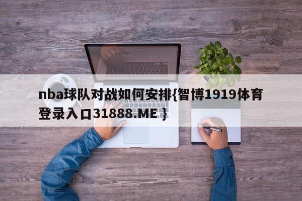 nba球队对战如何安排{智博1919体育登录入口31888.ME }