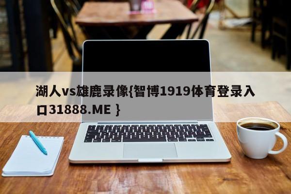 湖人vs雄鹿录像{智博1919体育登录入口31888.ME }