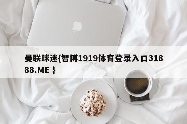 曼联球迷{智博1919体育登录入口31888.ME }