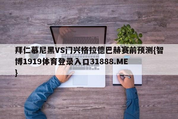 拜仁慕尼黑VS门兴格拉德巴赫赛前预测{智博1919体育登录入口31888.ME }