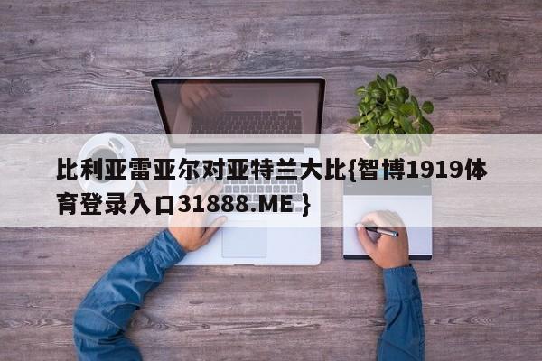 比利亚雷亚尔对亚特兰大比{智博1919体育登录入口31888.ME }
