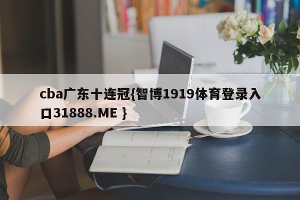 cba广东十连冠{智博1919体育登录入口31888.ME }