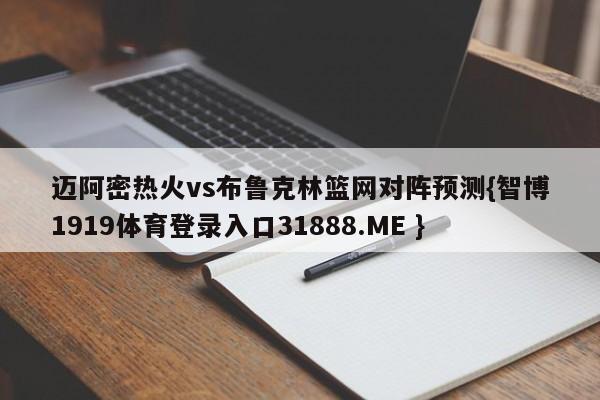 迈阿密热火vs布鲁克林篮网对阵预测{智博1919体育登录入口31888.ME }