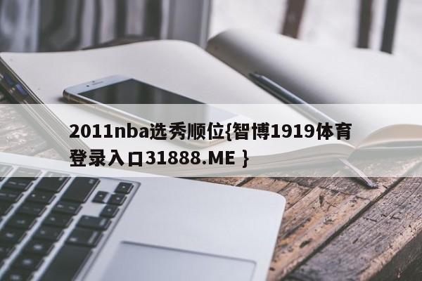 2011nba选秀顺位{智博1919体育登录入口31888.ME }