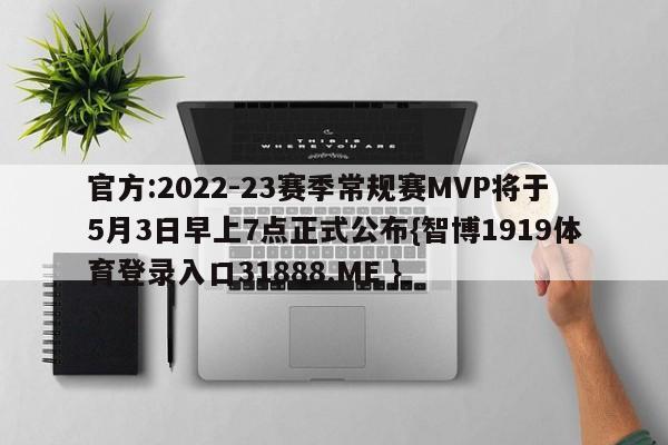 官方:2022-23赛季常规赛MVP将于5月3日早上7点正式公布{智博1919体育登录入口31888.ME }