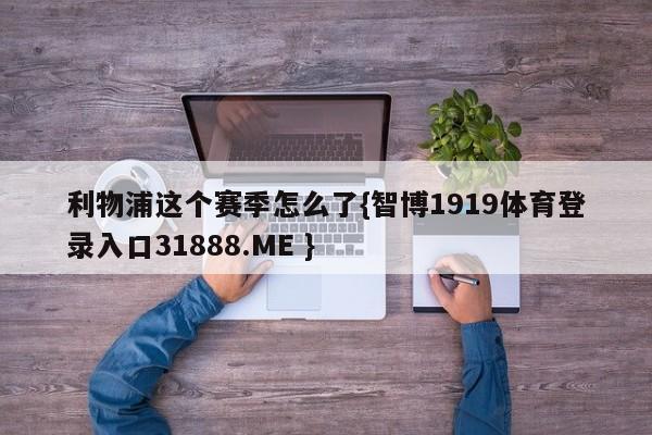 利物浦这个赛季怎么了{智博1919体育登录入口31888.ME }