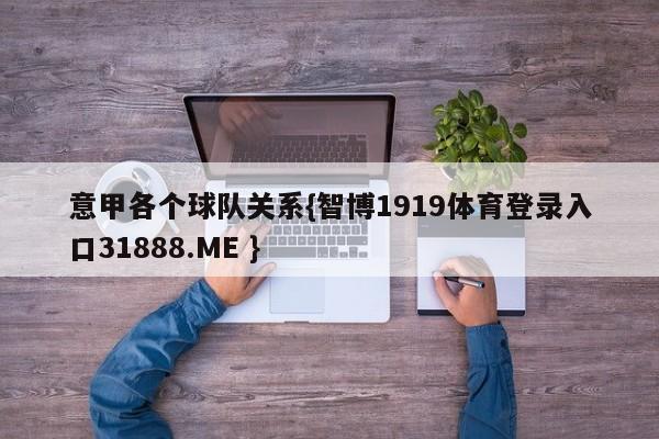 意甲各个球队关系{智博1919体育登录入口31888.ME }