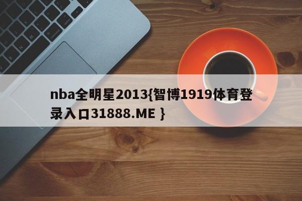 nba全明星2013{智博1919体育登录入口31888.ME }