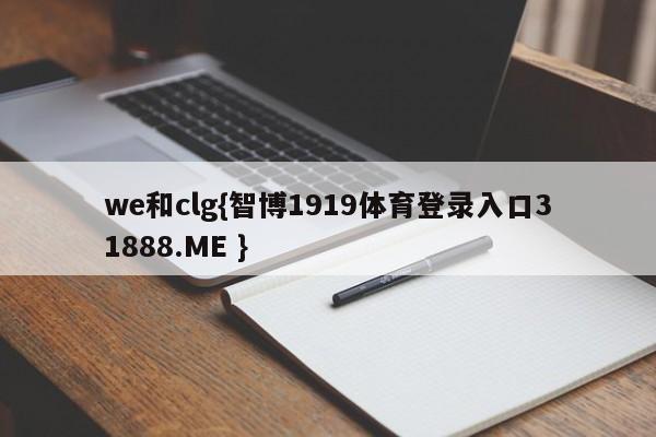 we和clg{智博1919体育登录入口31888.ME }