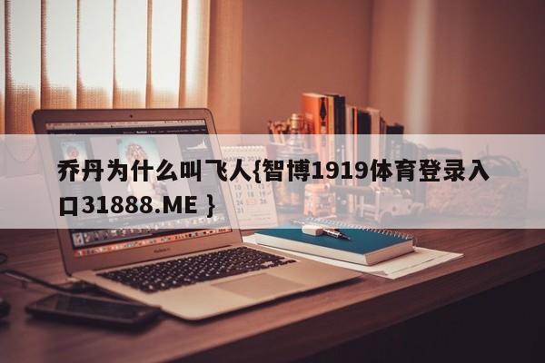 乔丹为什么叫飞人{智博1919体育登录入口31888.ME }
