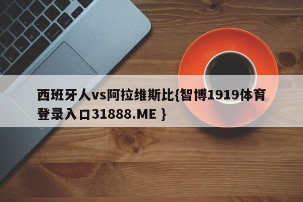 西班牙人vs阿拉维斯比{智博1919体育登录入口31888.ME }