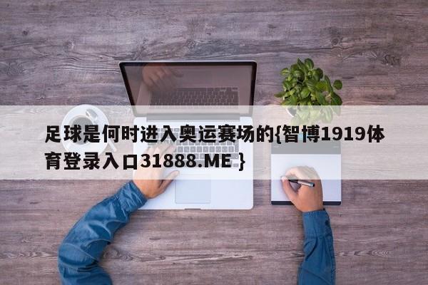 足球是何时进入奥运赛场的{智博1919体育登录入口31888.ME }
