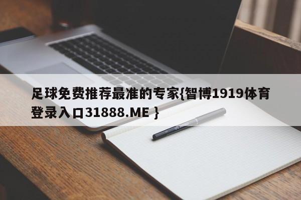 足球免费推荐最准的专家{智博1919体育登录入口31888.ME }
