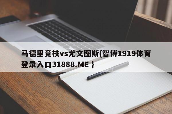 马德里竞技vs尤文图斯{智博1919体育登录入口31888.ME }
