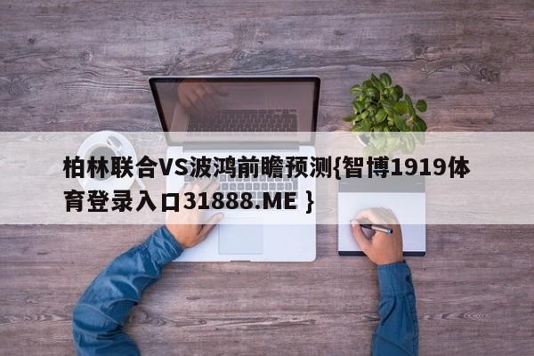 柏林联合VS波鸿前瞻预测{智博1919体育登录入口31888.ME }