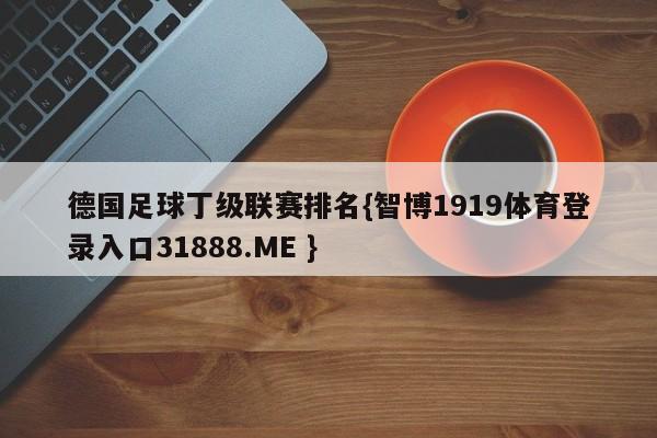 德国足球丁级联赛排名{智博1919体育登录入口31888.ME }