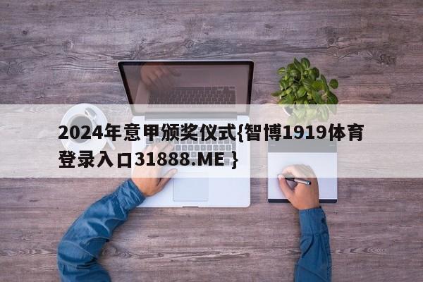 2024年意甲颁奖仪式{智博1919体育登录入口31888.ME }