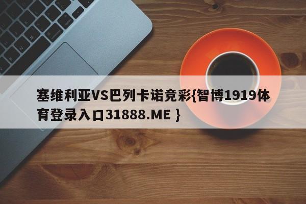 塞维利亚VS巴列卡诺竞彩{智博1919体育登录入口31888.ME }