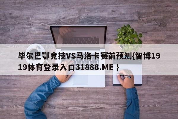 毕尔巴鄂竞技VS马洛卡赛前预测{智博1919体育登录入口31888.ME }