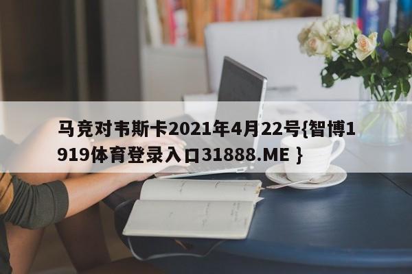 马竞对韦斯卡2021年4月22号{智博1919体育登录入口31888.ME }