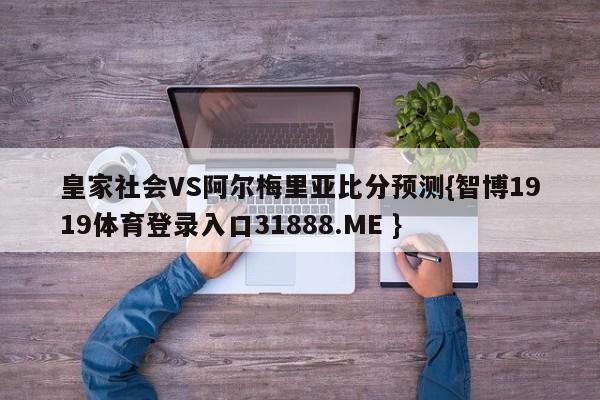 皇家社会VS阿尔梅里亚比分预测{智博1919体育登录入口31888.ME }