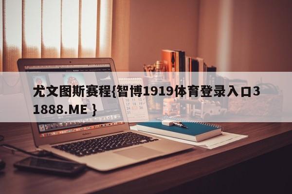 尤文图斯赛程{智博1919体育登录入口31888.ME }