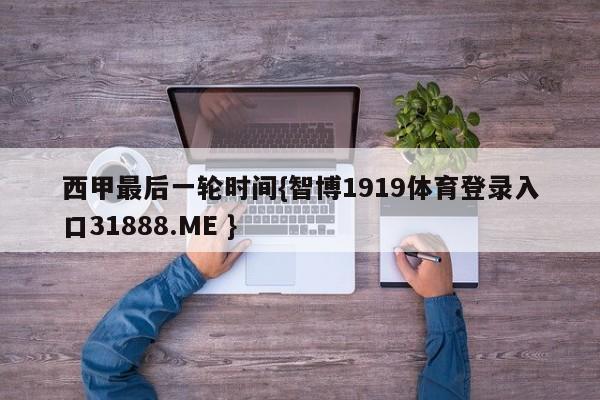 西甲最后一轮时间{智博1919体育登录入口31888.ME }