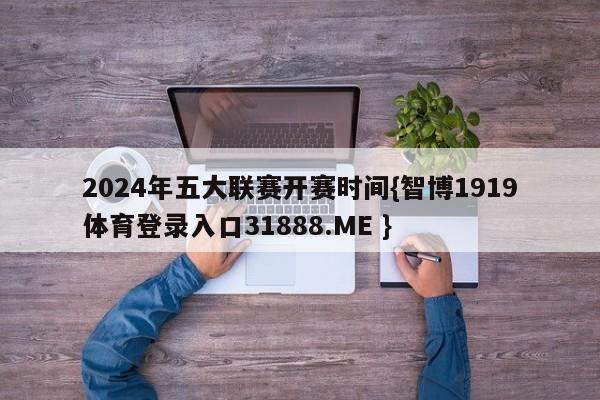 2024年五大联赛开赛时间{智博1919体育登录入口31888.ME }