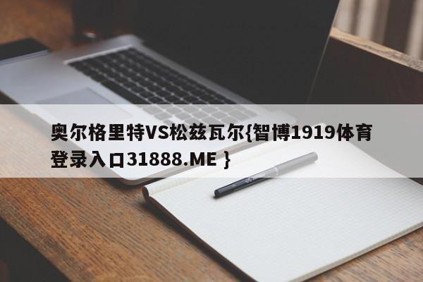 奥尔格里特VS松兹瓦尔{智博1919体育登录入口31888.ME }