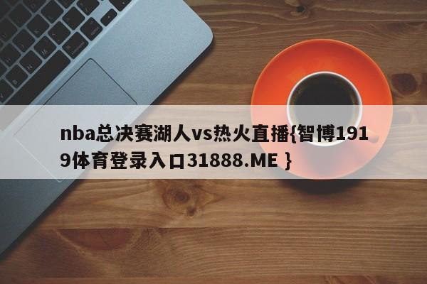 nba总决赛湖人vs热火直播{智博1919体育登录入口31888.ME }