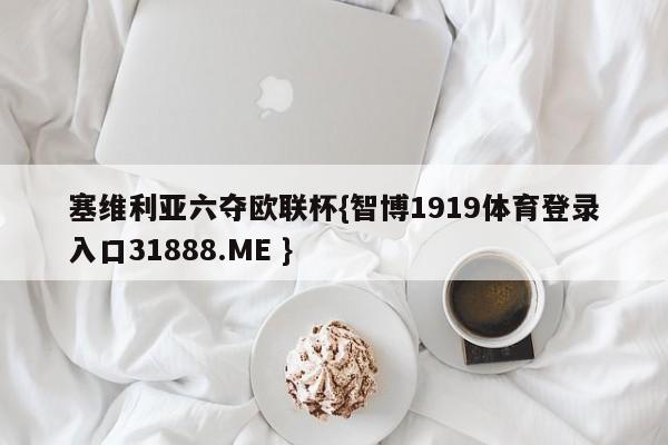 塞维利亚六夺欧联杯{智博1919体育登录入口31888.ME }
