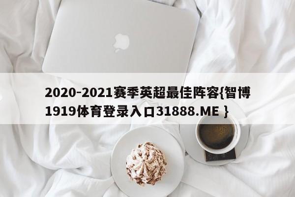 2020-2021赛季英超最佳阵容{智博1919体育登录入口31888.ME }