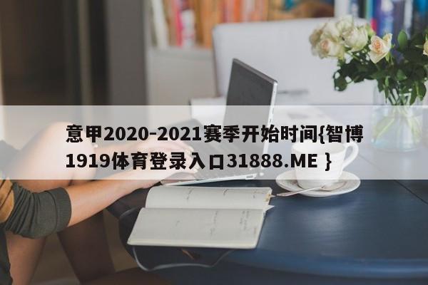 意甲2020-2021赛季开始时间{智博1919体育登录入口31888.ME }