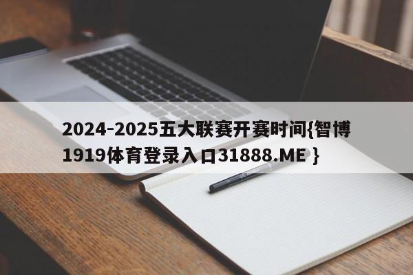 2024-2025五大联赛开赛时间{智博1919体育登录入口31888.ME }