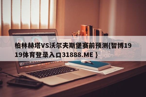 柏林赫塔VS沃尔夫斯堡赛前预测{智博1919体育登录入口31888.ME }