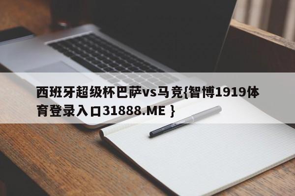 西班牙超级杯巴萨vs马竞{智博1919体育登录入口31888.ME }