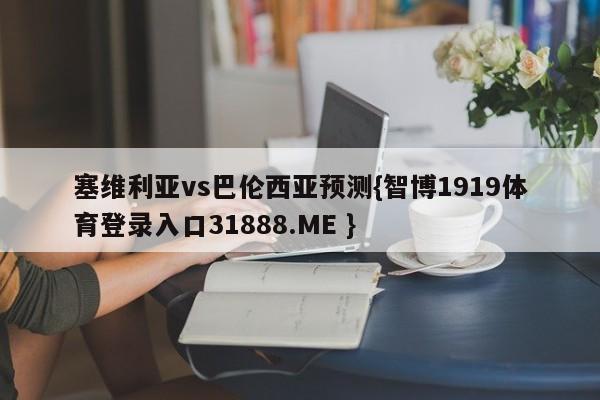 塞维利亚vs巴伦西亚预测{智博1919体育登录入口31888.ME }