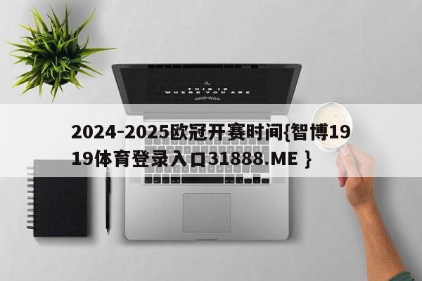 2024-2025欧冠开赛时间{智博1919体育登录入口31888.ME }
