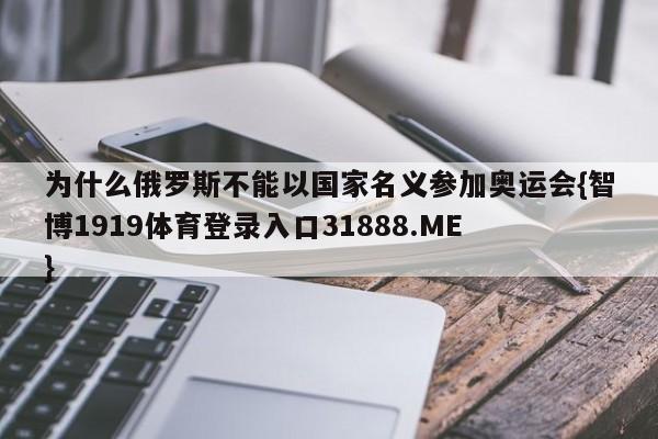为什么俄罗斯不能以国家名义参加奥运会{智博1919体育登录入口31888.ME }