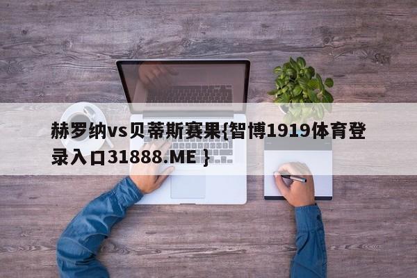 赫罗纳vs贝蒂斯赛果{智博1919体育登录入口31888.ME }
