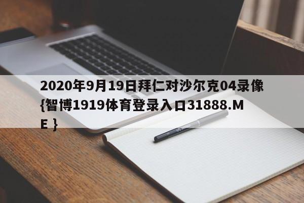 2020年9月19日拜仁对沙尔克04录像{智博1919体育登录入口31888.ME }
