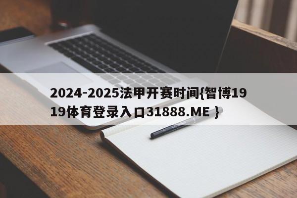 2024-2025法甲开赛时间{智博1919体育登录入口31888.ME }