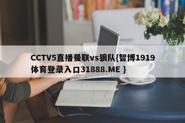 CCTV5直播曼联vs狼队{智博1919体育登录入口31888.ME }